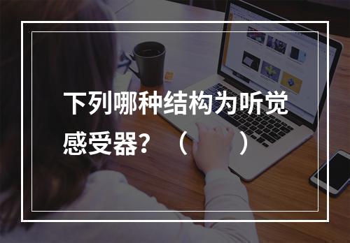 下列哪种结构为听觉感受器？（　　）