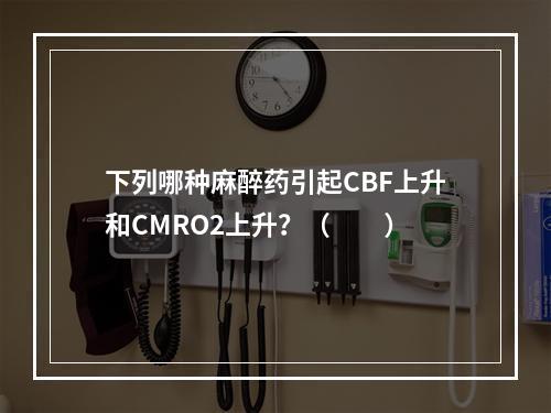 下列哪种麻醉药引起CBF上升和CMRO2上升？（　　）