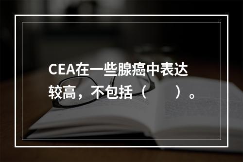 CEA在一些腺癌中表达较高，不包括（　　）。