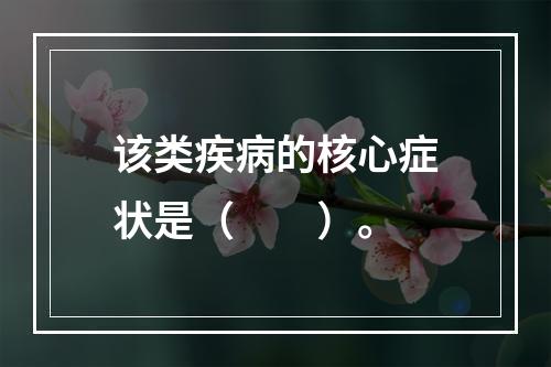 该类疾病的核心症状是（　　）。