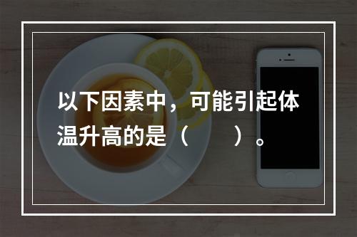 以下因素中，可能引起体温升高的是（　　）。