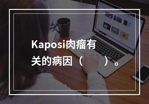 Kaposi肉瘤有关的病因（　　）。