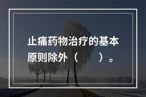 止痛药物治疗的基本原则除外（　　）。