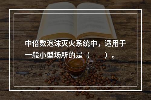 中倍数泡沫灭火系统中，适用于一般小型场所的是（  ）。