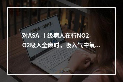 对ASA-Ⅰ级病人在行NO2-O2吸入全麻时，吸入气中氧浓