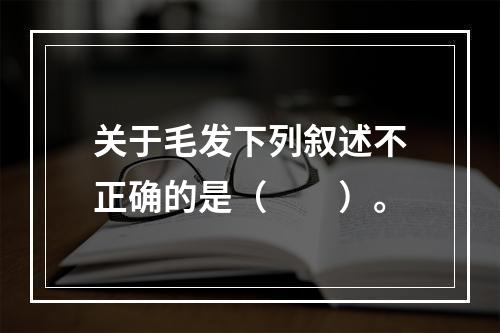 关于毛发下列叙述不正确的是（　　）。