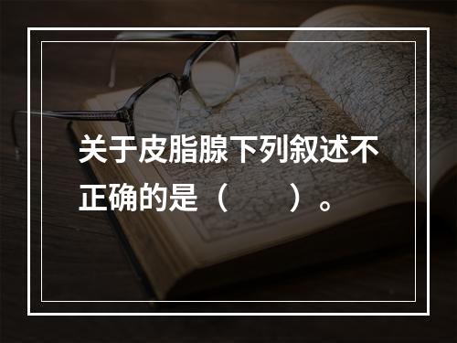 关于皮脂腺下列叙述不正确的是（　　）。