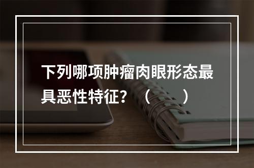 下列哪项肿瘤肉眼形态最具恶性特征？（　　）