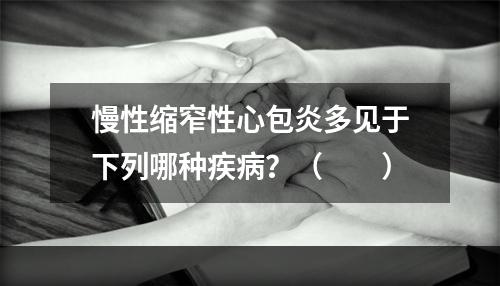 慢性缩窄性心包炎多见于下列哪种疾病？（　　）