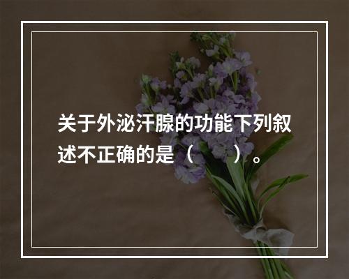 关于外泌汗腺的功能下列叙述不正确的是（　　）。