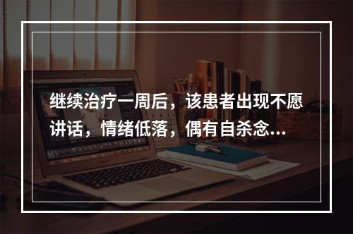 继续治疗一周后，该患者出现不愿讲话，情绪低落，偶有自杀念头，