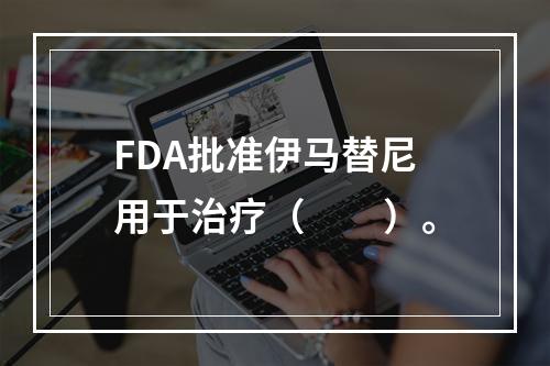 FDA批准伊马替尼用于治疗（　　）。