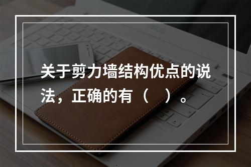 关于剪力墙结构优点的说法，正确的有（　）。