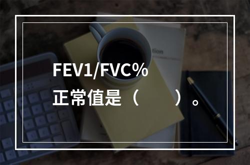 FEV1/FVC％正常值是（　　）。