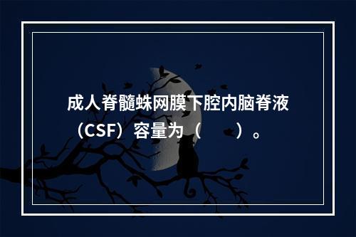 成人脊髓蛛网膜下腔内脑脊液（CSF）容量为（　　）。