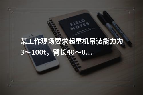 某工作现场要求起重机吊装能力为3～100t，臂长40～80m