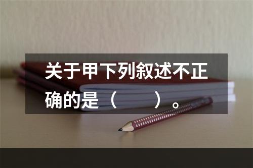 关于甲下列叙述不正确的是（　　）。