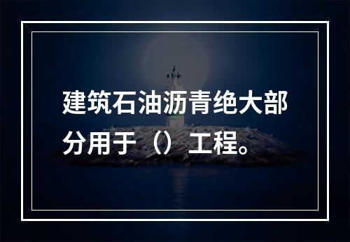 建筑石油沥青绝大部分用于（）工程。