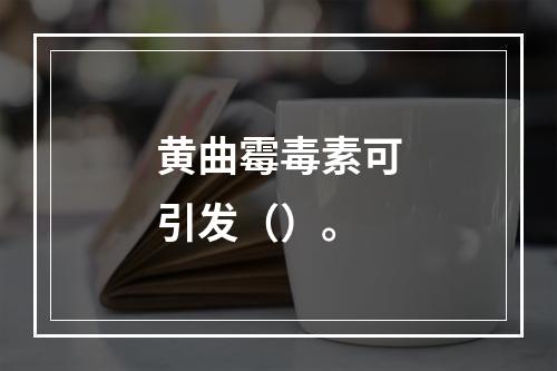 黄曲霉毒素可引发（）。