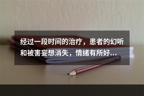 经过一段时间的治疗，患者的幻听和被害妄想消失，情绪有所好转，