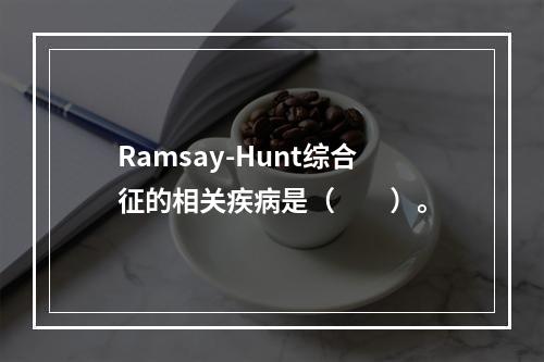 Ramsay-Hunt综合征的相关疾病是（　　）。