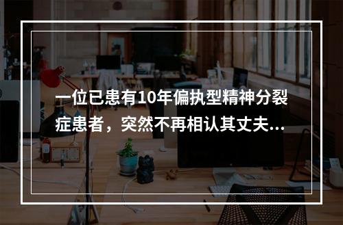 一位已患有10年偏执型精神分裂症患者，突然不再相认其丈夫，认