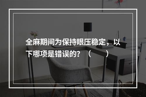 全麻期间为保持眼压稳定，以下哪项是错误的？（　　）