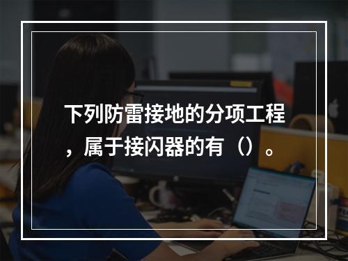 下列防雷接地的分项工程，属于接闪器的有（）。