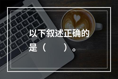 以下叙述正确的是（　　）。