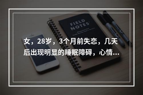 女，28岁，3个月前失恋，几天后出现明显的睡眠障碍，心情烦躁