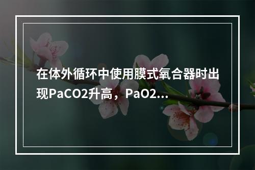 在体外循环中使用膜式氧合器时出现PaCO2升高，PaO2正