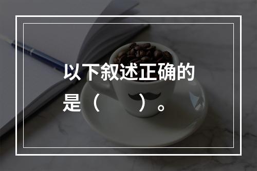 以下叙述正确的是（　　）。