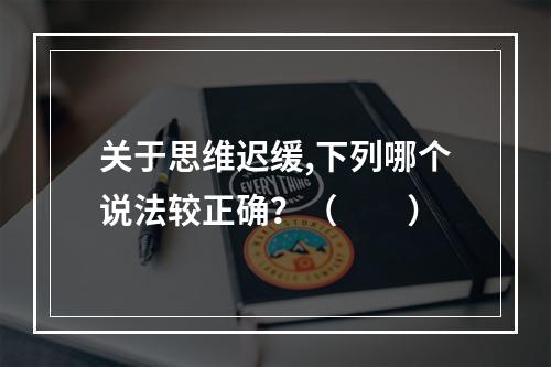 关于思维迟缓,下列哪个说法较正确？（　　）