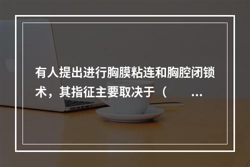 有人提出进行胸膜粘连和胸腔闭锁术，其指征主要取决于（　　）。