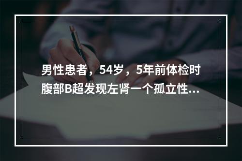 男性患者，54岁，5年前体检时腹部B超发现左肾一个孤立性占