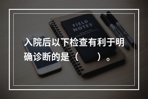 入院后以下检查有利于明确诊断的是（　　）。