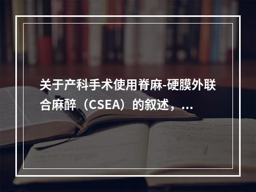 关于产科手术使用脊麻-硬膜外联合麻醉（CSEA）的叙述，错