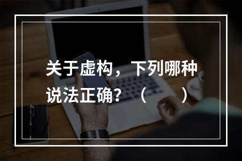 关于虚构，下列哪种说法正确？（　　）