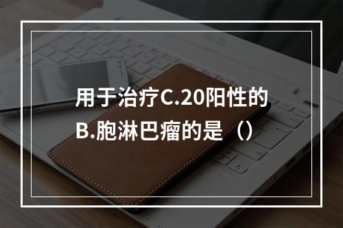 用于治疗C.20阳性的B.胞淋巴瘤的是（）