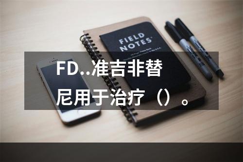 FD..准吉非替尼用于治疗（）。