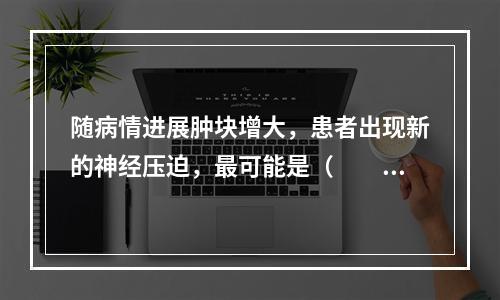 随病情进展肿块增大，患者出现新的神经压迫，最可能是（　　）。