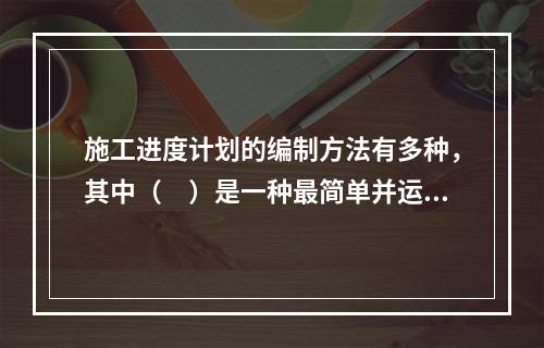 施工进度计划的编制方法有多种，其中（　）是一种最简单并运用最