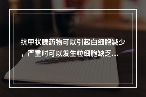 抗甲状腺药物可以引起白细胞减少，严重时可以发生粒细胞缺乏症