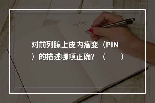 对前列腺上皮内瘤变（PIN）的描述哪项正确？（　　）