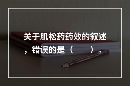 关于肌松药药效的叙述，错误的是（　　）。