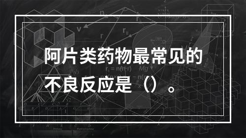 阿片类药物最常见的不良反应是（）。