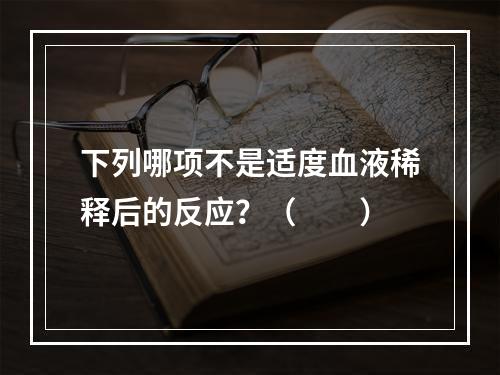 下列哪项不是适度血液稀释后的反应？（　　）