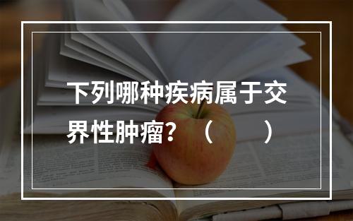 下列哪种疾病属于交界性肿瘤？（　　）