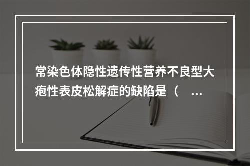 常染色体隐性遗传性营养不良型大疱性表皮松解症的缺陷是（　　）