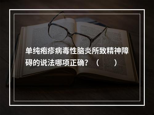 单纯疱疹病毒性脑炎所致精神障碍的说法哪项正确？（　　）